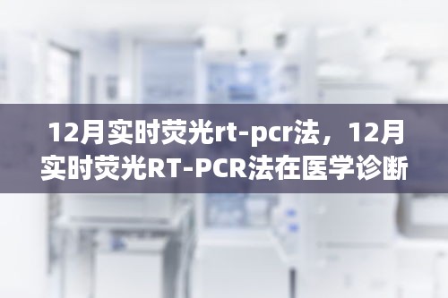 實時熒光RT-PCR法在醫(yī)學(xué)診斷中的價值與應(yīng)用，深入解析與觀點闡述