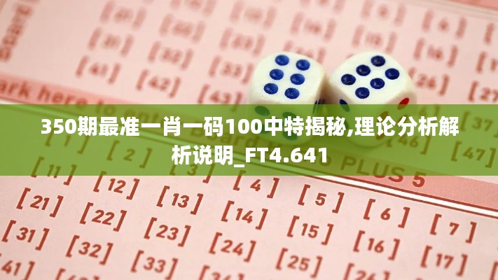 350期最準(zhǔn)一肖一碼100中特揭秘,理論分析解析說(shuō)明_FT4.641