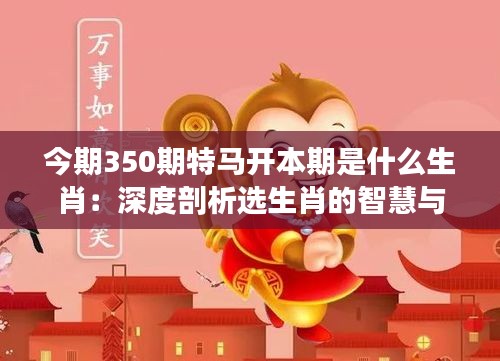 今期350期特馬開本期是什么生肖：深度剖析選生肖的智慧與技巧