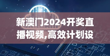 新澳門2024開獎直播視頻,高效計(jì)劃設(shè)計(jì)_頂級款7.187