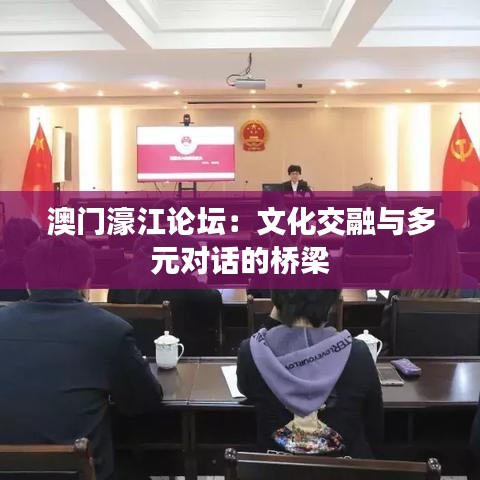 澳門濠江論壇：文化交融與多元對(duì)話的橋梁