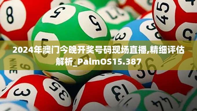 2024年澳門今晚開獎號碼現(xiàn)場直播,精細評估解析_PalmOS15.387