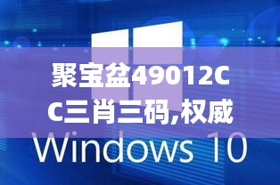 聚寶盆49012CC三肖三碼,權(quán)威解析說(shuō)明_Windows2.694