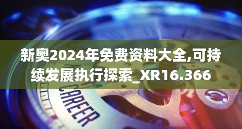 新奧2024年免費資料大全,可持續(xù)發(fā)展執(zhí)行探索_XR16.366