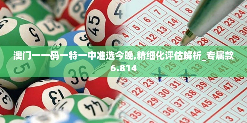 澳門一一碼一特一中準(zhǔn)選今晚,精細(xì)化評估解析_專屬款6.814