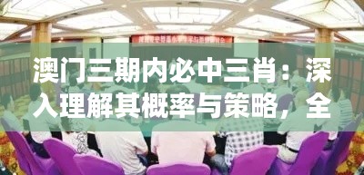 澳門三期內必中三肖：深入理解其概率與策略，全面把握博彩市場的精髓