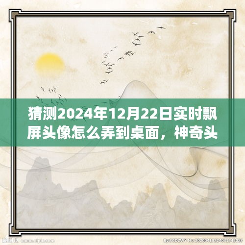 神奇之旅，揭秘2024年飄屏頭像魔法，實(shí)時(shí)飄屏頭像制作指南！