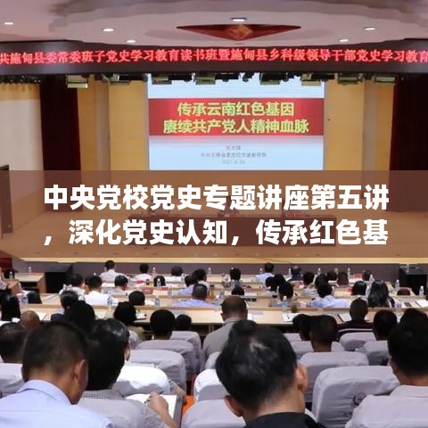 中央黨校黨史專題講座第五講，深化黨史認(rèn)知，傳承紅色基因血脈