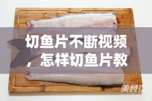 切魚片不斷視頻，怎樣切魚片教程視頻 