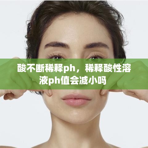 酸不斷稀釋ph，稀釋酸性溶液ph值會(huì)減小嗎 