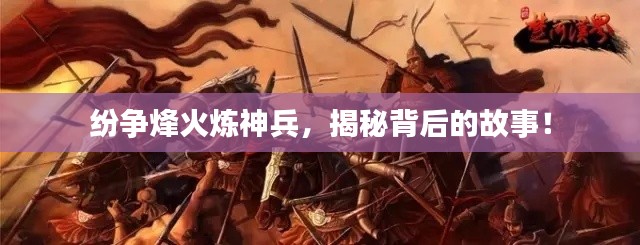 紛爭(zhēng)烽火煉神兵，揭秘背后的故事！