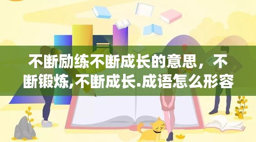 不斷勵練不斷成長的意思，不斷鍛煉,不斷成長.成語怎么形容 