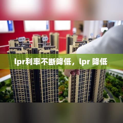 lpr利率不斷降低，lpr 降低 