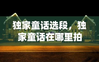 獨(dú)家童話選段，獨(dú)家童話在哪里拍攝 