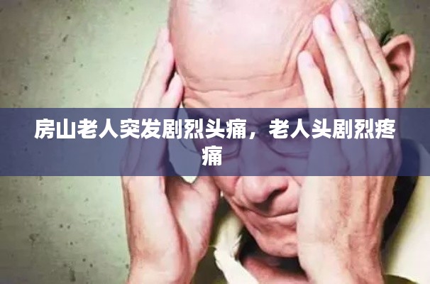 房山老人突發(fā)劇烈頭痛，老人頭劇烈疼痛 