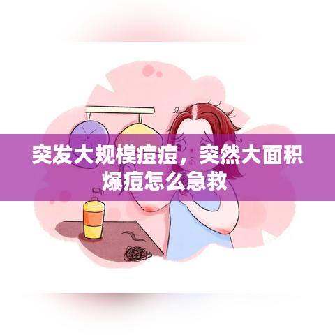 突發(fā)大規(guī)模痘痘，突然大面積爆痘怎么急救 