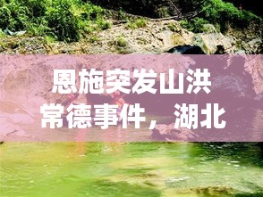 恩施突發(fā)山洪常德事件，湖北恩施山洪遇難人數(shù) 