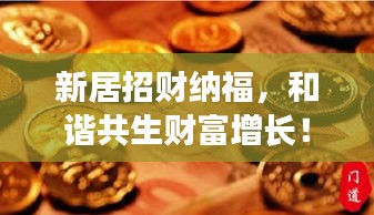 新居招財(cái)納福，和諧共生財(cái)富增長！