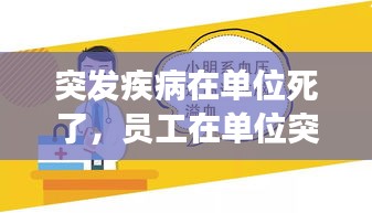 突發(fā)疾病在單位死了，員工在單位突發(fā)疾病死亡,單位有責任嗎 