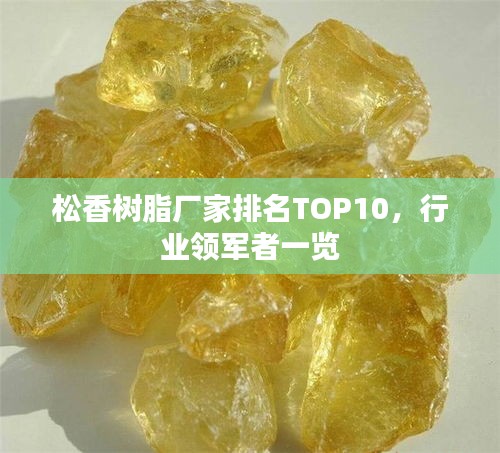 松香樹脂廠家排名TOP10，行業(yè)領(lǐng)軍者一覽