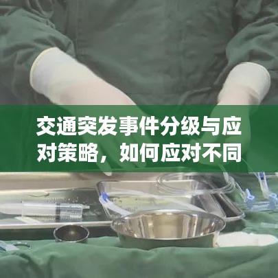 交通突發(fā)事件分級與應對策略，如何應對不同級別的交通危機？