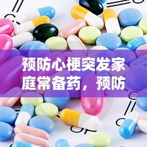 預防心梗突發(fā)家庭常備藥，預防心梗的常用藥有哪些 