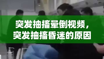 突發(fā)抽搐暈倒視頻，突發(fā)抽搐昏迷的原因是什么 