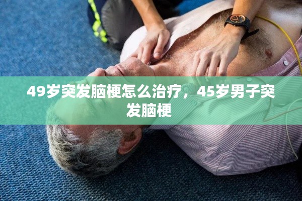 49歲突發(fā)腦梗怎么治療，45歲男子突發(fā)腦梗 