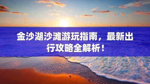 金沙湖沙灘游玩指南，最新出行攻略全解析！