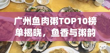 廣州魚肉粥TOP10榜單揭曉，魚香與粥韻的絕佳融合之旅