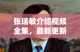 張瑞敏介紹視頻全集，最新更新，內(nèi)容全面解析