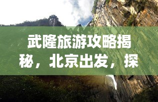 武隆旅游攻略揭秘，北京出發(fā)，探尋神秘仙境之旅