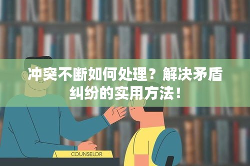 沖突不斷如何處理？解決矛盾糾紛的實(shí)用方法！