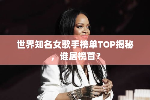 世界知名女歌手榜單TOP揭秘，誰居榜首？