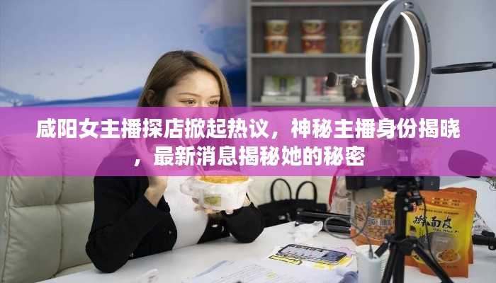 咸陽女主播探店掀起熱議，神秘主播身份揭曉，最新消息揭秘她的秘密